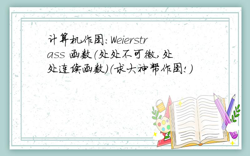 计算机作图：Weierstrass 函数（处处不可微,处处连续函数）（求大神帮作图!）