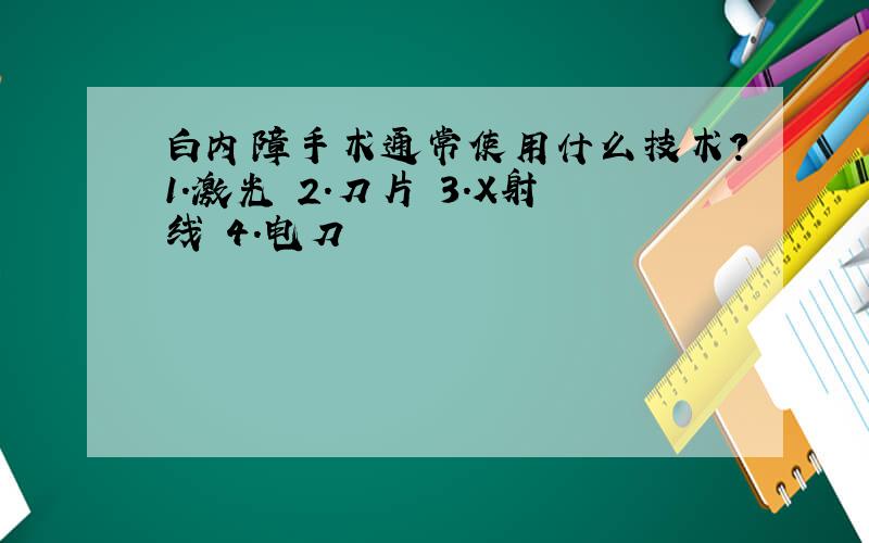 白内障手术通常使用什么技术?1.激光 2.刀片 3.X射线 4.电刀