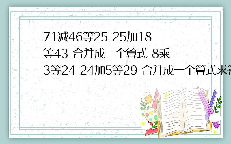 71减46等25 25加18等43 合并成一个算式 8乘3等24 24加5等29 合并成一个算式求答案