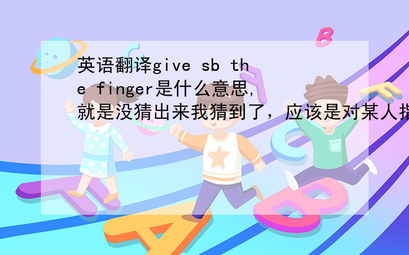 英语翻译give sb the finger是什么意思,就是没猜出来我猜到了，应该是对某人指指点点