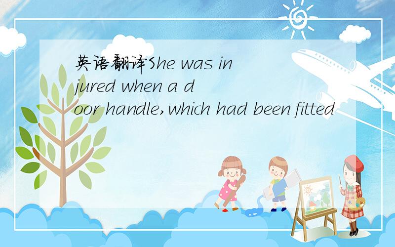 英语翻译She was injured when a door handle,which had been fitted