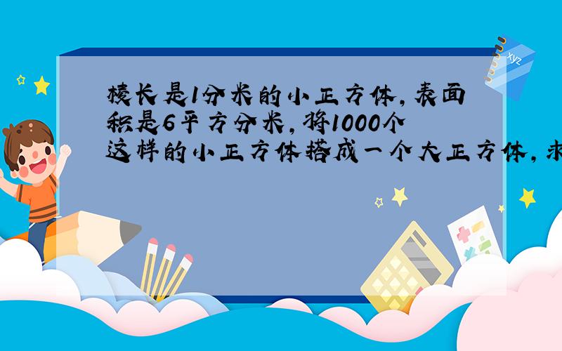 棱长是1分米的小正方体,表面积是6平方分米,将1000个这样的小正方体搭成一个大正方体,求表面积是多少?