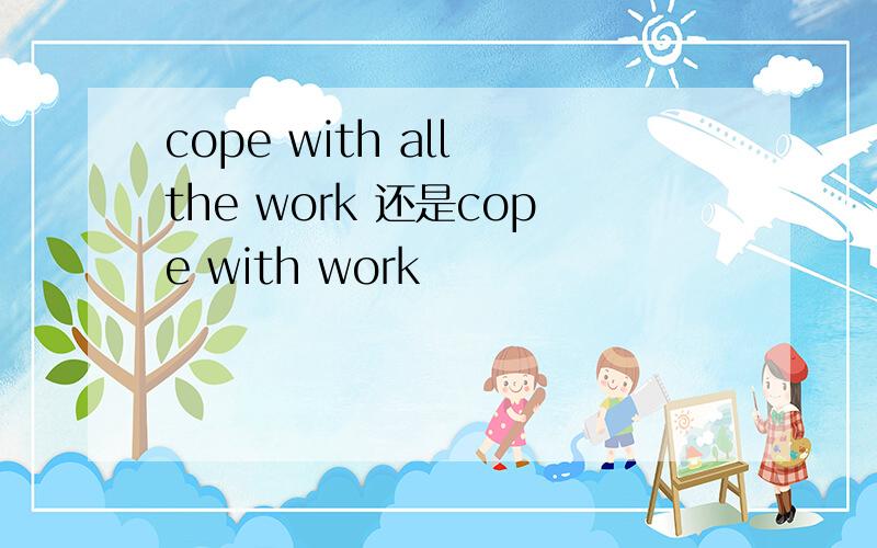 cope with all the work 还是cope with work