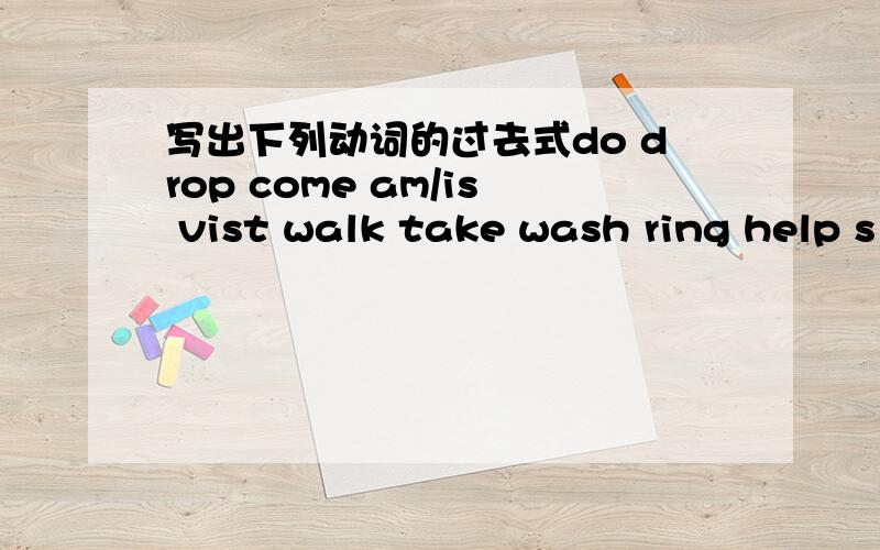 写出下列动词的过去式do drop come am/is vist walk take wash ring help s