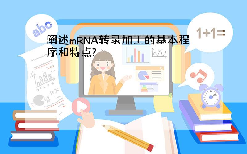 阐述mRNA转录加工的基本程序和特点?