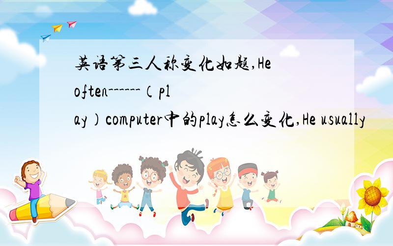 英语第三人称变化如题,He often------（play）computer中的play怎么变化,He usually