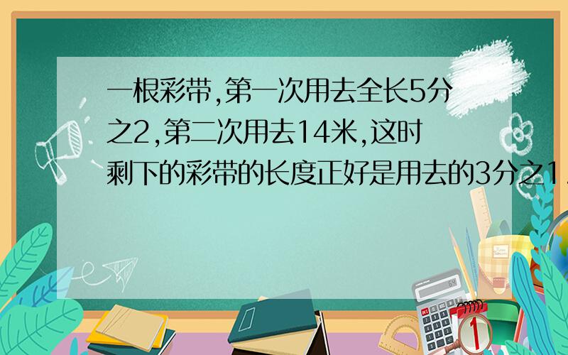 一根彩带,第一次用去全长5分之2,第二次用去14米,这时剩下的彩带的长度正好是用去的3分之1.这根丝带有多长?