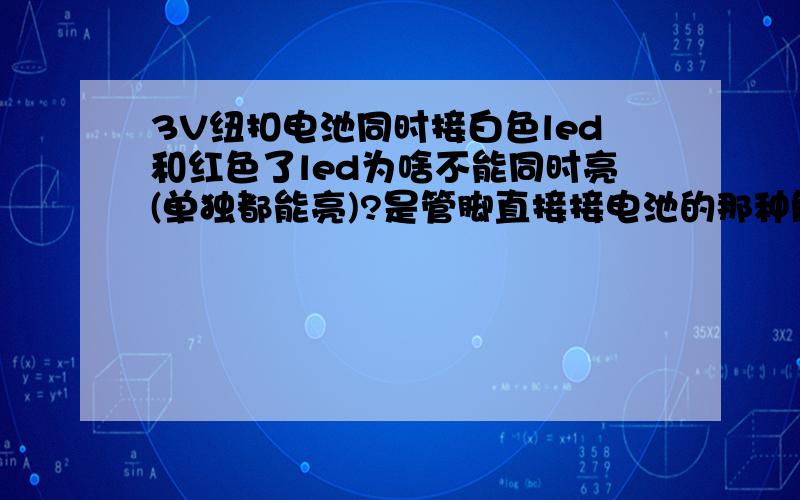 3V纽扣电池同时接白色led和红色了led为啥不能同时亮(单独都能亮)?是管脚直接接电池的那种解法!