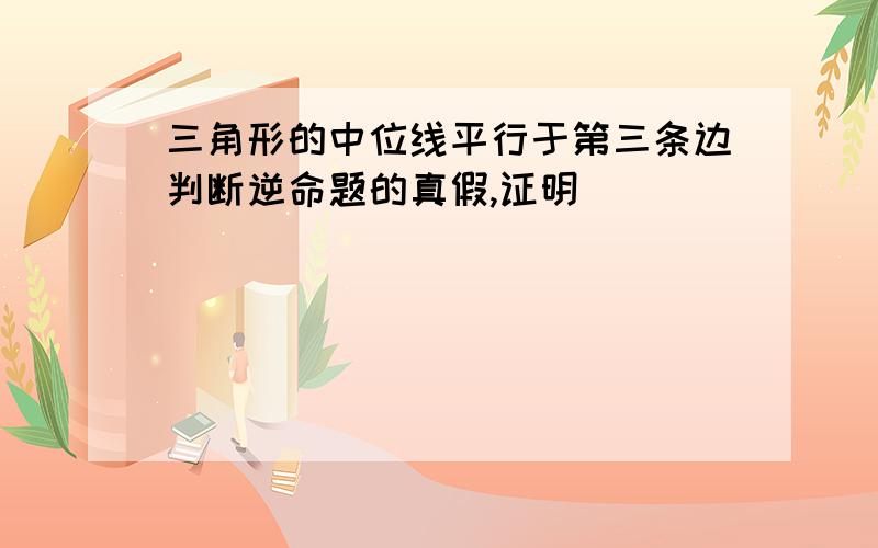 三角形的中位线平行于第三条边判断逆命题的真假,证明