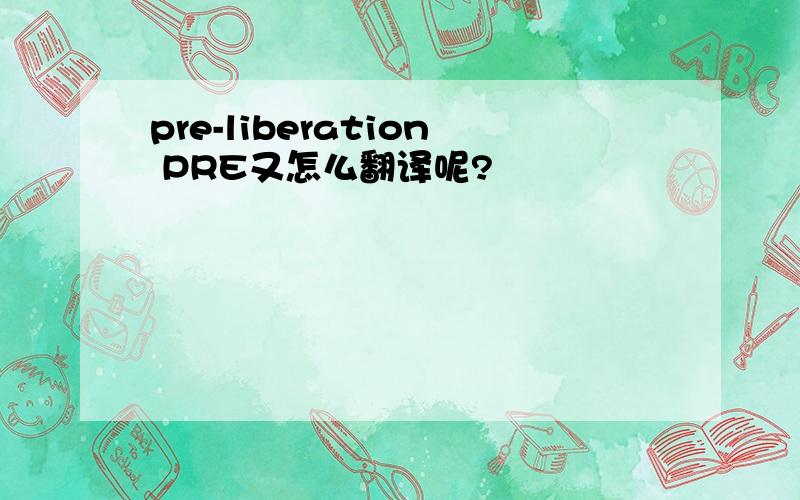 pre-liberation PRE又怎么翻译呢?