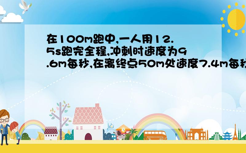 在100m跑中,一人用12.5s跑完全程,冲刺时速度为9.6m每秒,在离终点50m处速度7.4m每秒,测试中平均速度?