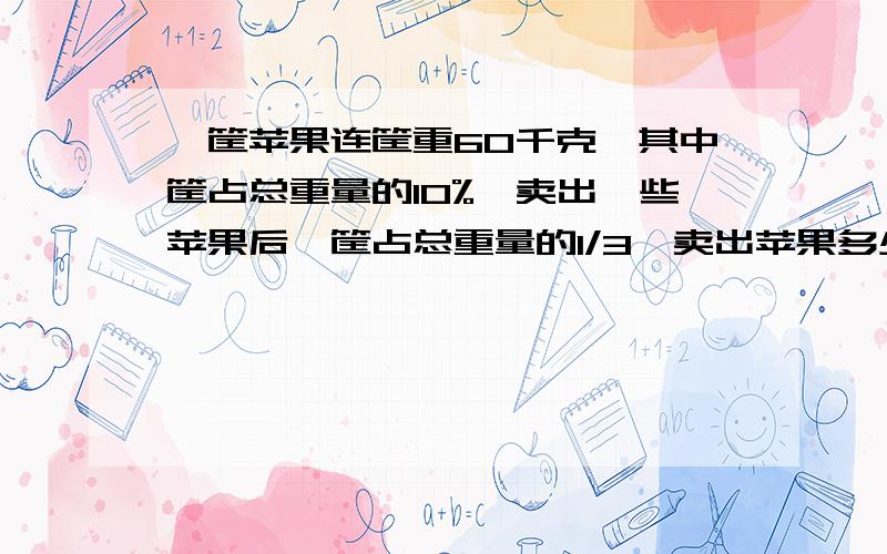 一筐苹果连筐重60千克,其中筐占总重量的10%,卖出一些苹果后,筐占总重量的1/3,卖出苹果多少千克 （列式）