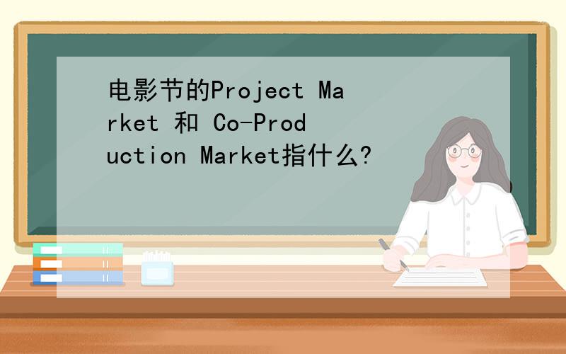 电影节的Project Market 和 Co-Production Market指什么?