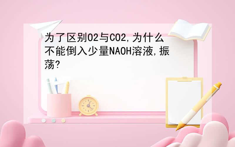 为了区别O2与CO2,为什么不能倒入少量NAOH溶液,振荡?