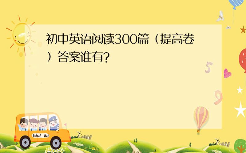 初中英语阅读300篇（提高卷）答案谁有?