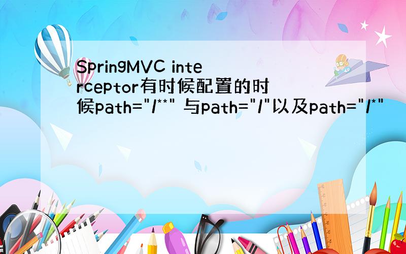 SpringMVC interceptor有时候配置的时候path=