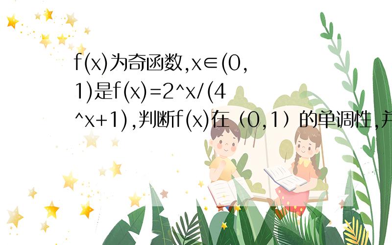 f(x)为奇函数,x∈(0,1)是f(x)=2^x/(4^x+1),判断f(x)在（0,1）的单调性,并证明,求f(x)