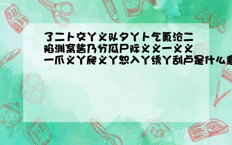 了二卜交丫义队夕丫卜乞氰沧二陷渊窝酱乃分瓜尸际义义一义义一爪义丫爬义丫恕入丫绣丫刮卢是什么意思