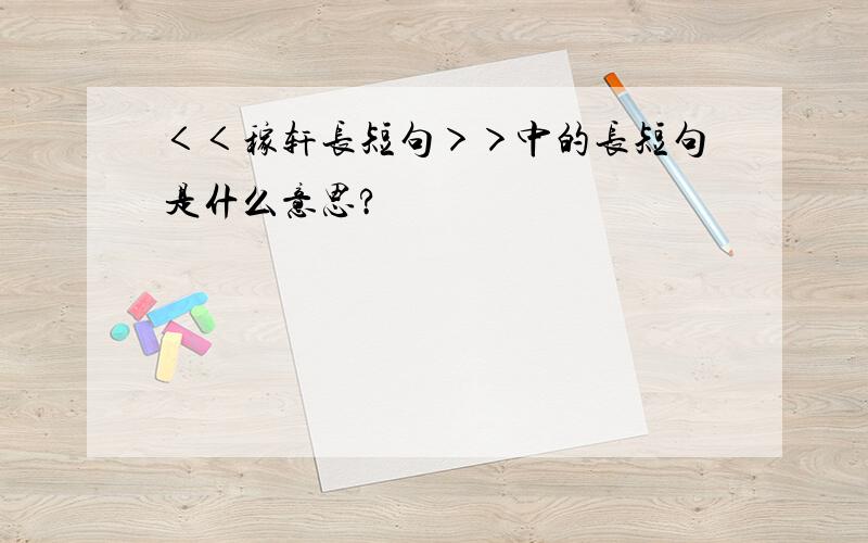 ＜＜稼轩长短句＞＞中的长短句是什么意思?