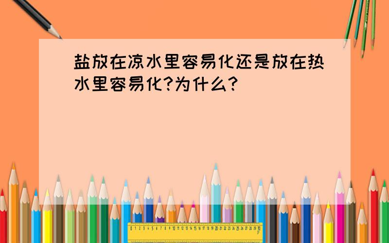 盐放在凉水里容易化还是放在热水里容易化?为什么?