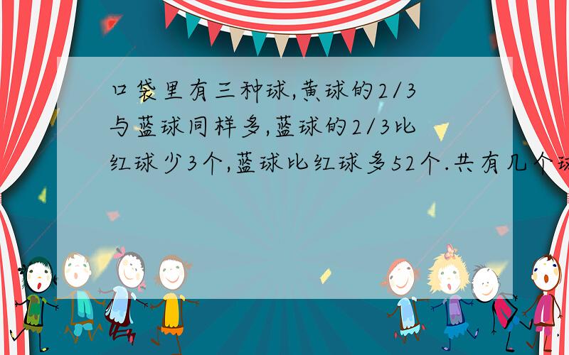 口袋里有三种球,黄球的2/3与蓝球同样多,蓝球的2/3比红球少3个,蓝球比红球多52个.共有几个球?