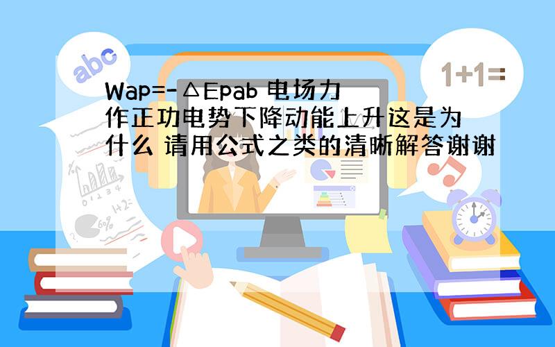 Wap=-△Epab 电场力作正功电势下降动能上升这是为什么 请用公式之类的清晰解答谢谢