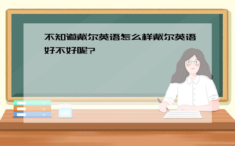 不知道戴尔英语怎么样戴尔英语好不好呢?