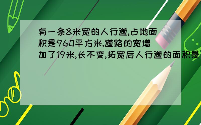 有一条8米宽的人行道,占地面积是960平方米,道路的宽增加了19米,长不变,拓宽后人行道的面积是多少