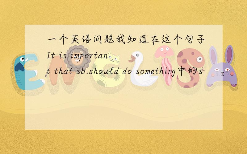 一个英语问题我知道在这个句子It is important that sb.should do something中的s