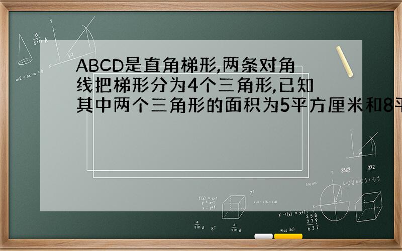 ABCD是直角梯形,两条对角线把梯形分为4个三角形,已知其中两个三角形的面积为5平方厘米和8平方厘米.