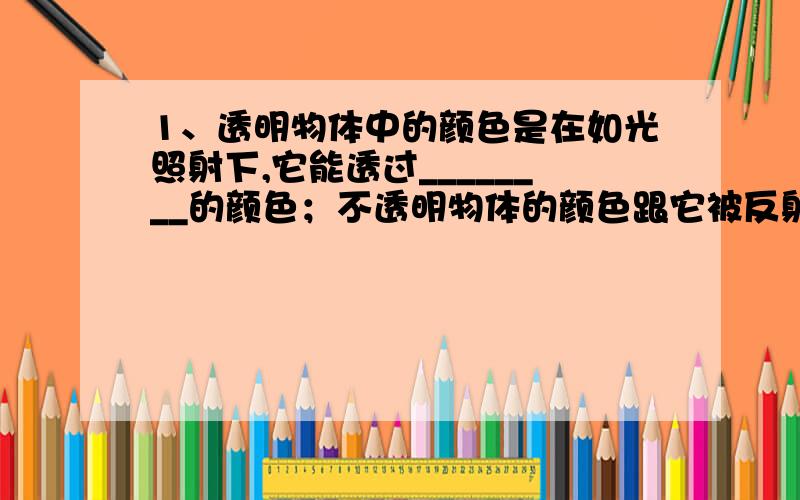 1、透明物体中的颜色是在如光照射下,它能透过________的颜色；不透明物体的颜色跟它被反射的色光颜色________