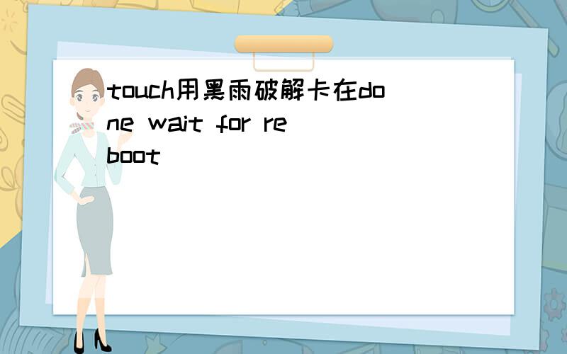 touch用黑雨破解卡在done wait for reboot