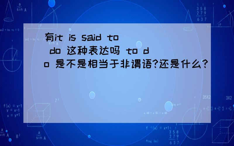 有it is said to do 这种表达吗 to do 是不是相当于非谓语?还是什么?