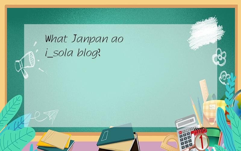 What Janpan aoi_sola blog?