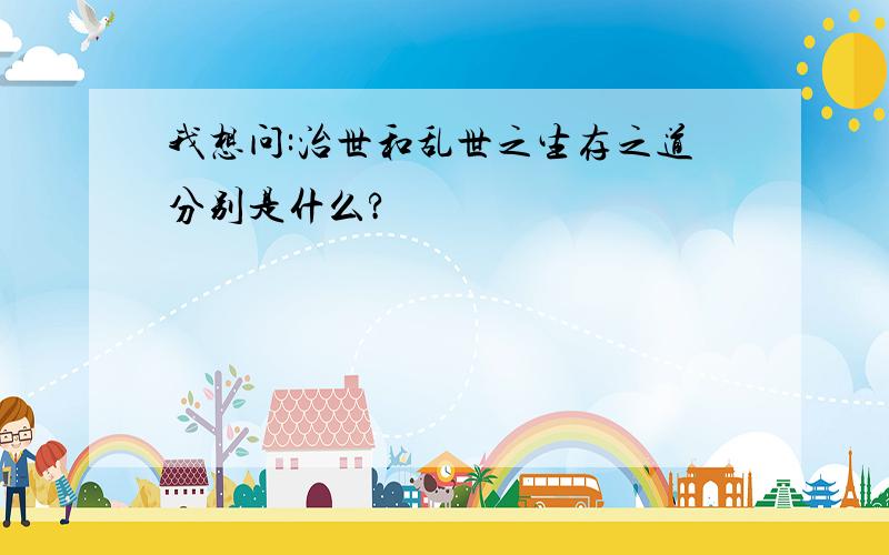 我想问:治世和乱世之生存之道分别是什么?