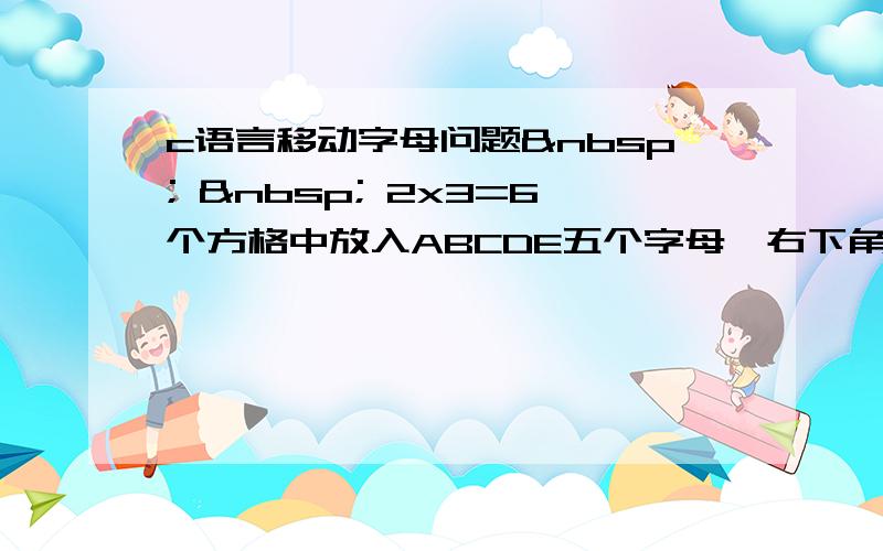 c语言移动字母问题    2x3=6个方格中放入ABCDE五个字母,右下角的那个格空着.如图【1.j