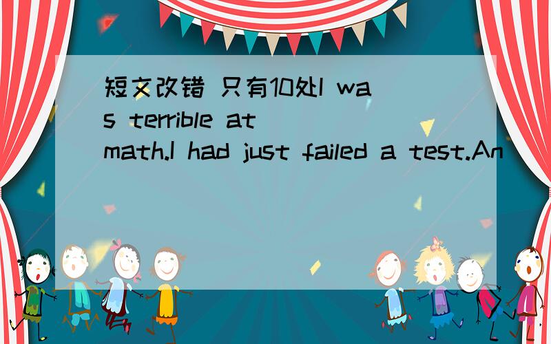 短文改错 只有10处I was terrible at math.I had just failed a test.An