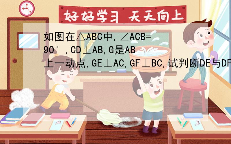 如图在△ABC中,∠ACB=90°,CD⊥AB,G是AB上一动点,GE⊥AC,GF⊥BC,试判断DE与DF的位置关系