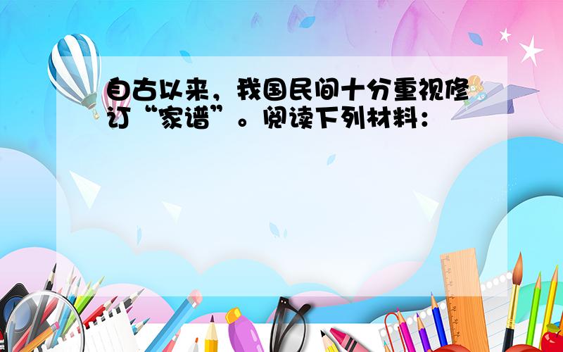 自古以来，我国民间十分重视修订“家谱”。阅读下列材料：