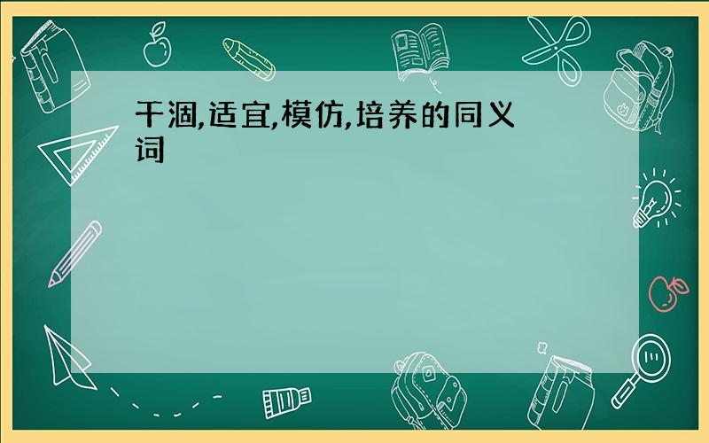 干涸,适宜,模仿,培养的同义词