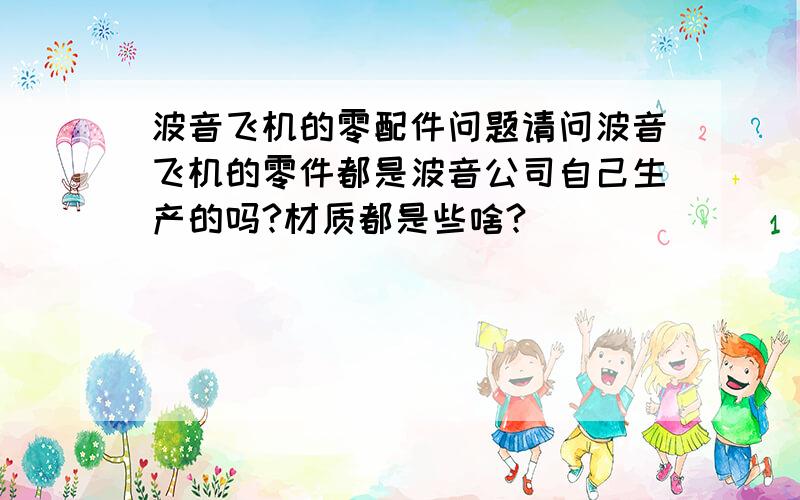 波音飞机的零配件问题请问波音飞机的零件都是波音公司自己生产的吗?材质都是些啥?