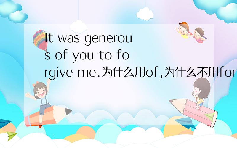 It was generous of you to forgive me.为什么用of,为什么不用for.