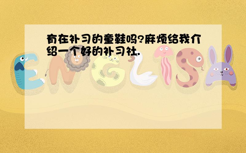 有在补习的童鞋吗?麻烦给我介绍一个好的补习社.