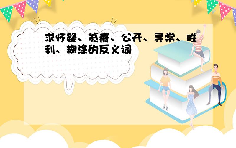 求怀疑、贫瘠、公开、寻常、胜利、糊涂的反义词