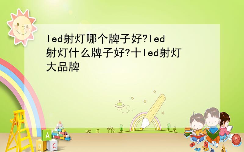 led射灯哪个牌子好?led射灯什么牌子好?十led射灯大品牌