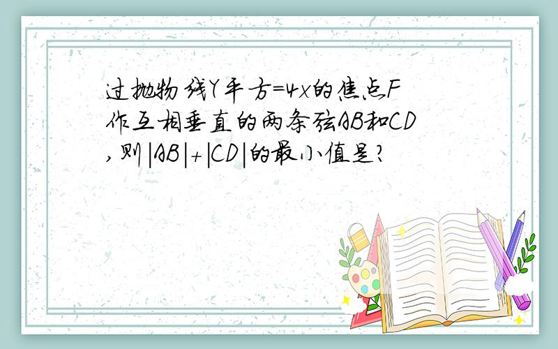 过抛物线Y平方=4x的焦点F作互相垂直的两条弦AB和CD,则|AB|+|CD|的最小值是?