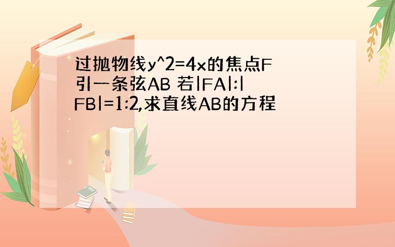 过抛物线y^2=4x的焦点F引一条弦AB 若|FA|:|FB|=1:2,求直线AB的方程