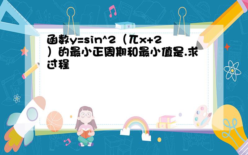 函数y=sin^2（兀x+2）的最小正周期和最小值是.求过程