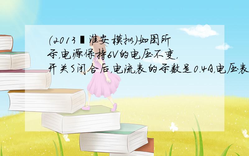 （2013•淮安模拟）如图所示，电源保持6V的电压不变，开关S闭合后，电流表的示数是0.4A，电压表的示数为2V，则此时