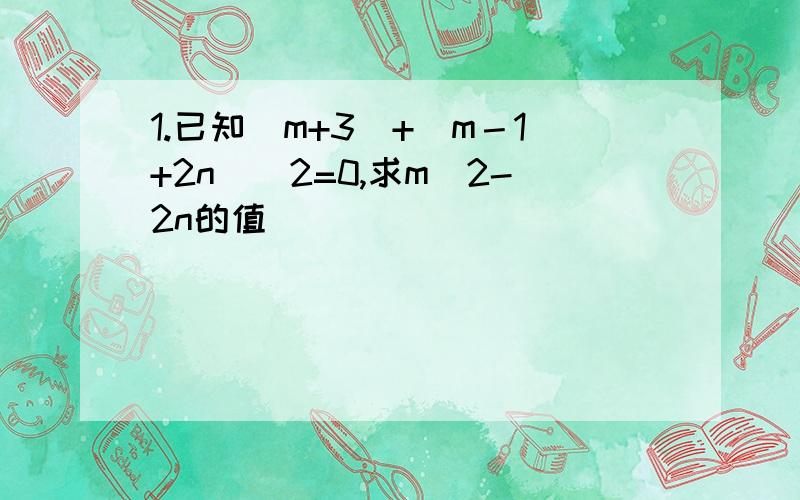 1.已知|m+3|+（m－1+2n）^2=0,求m^2-2n的值